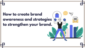 How to Create Brand Awareness and Strategies to Strengthen your Brand